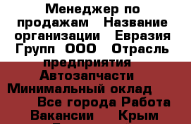 Менеджер по продажам › Название организации ­ Евразия Групп, ООО › Отрасль предприятия ­ Автозапчасти › Минимальный оклад ­ 50 000 - Все города Работа » Вакансии   . Крым,Бахчисарай